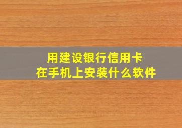 用建设银行信用卡 在手机上安装什么软件